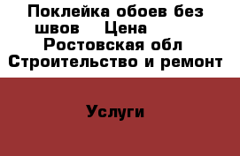 Поклейка обоев без швов  › Цена ­ 120 - Ростовская обл. Строительство и ремонт » Услуги   . Ростовская обл.